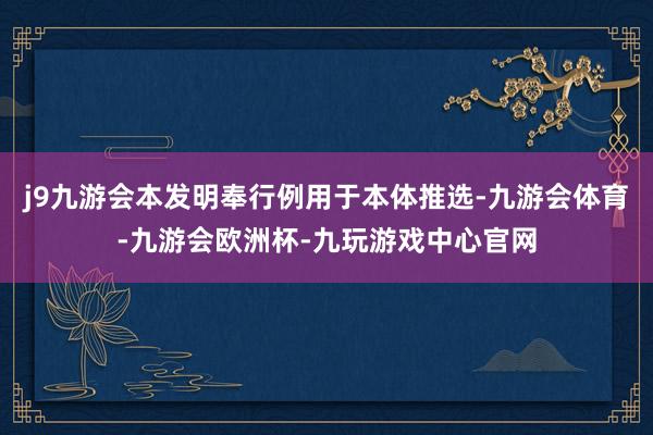 j9九游会本发明奉行例用于本体推选-九游会体育-九游会欧洲杯-九玩游戏中心官网