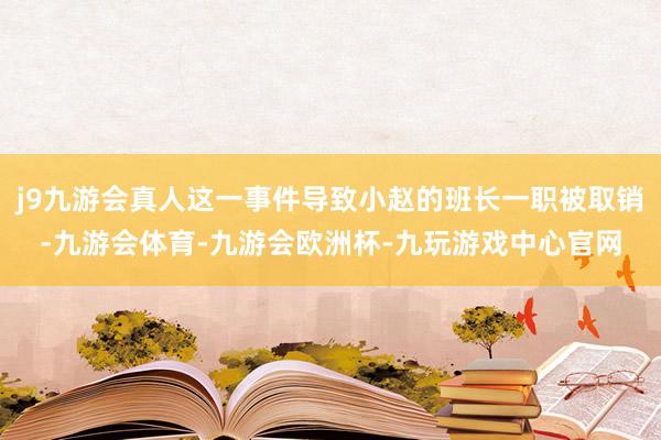 j9九游会真人这一事件导致小赵的班长一职被取销-九游会体育-九游会欧洲杯-九玩游戏中心官网