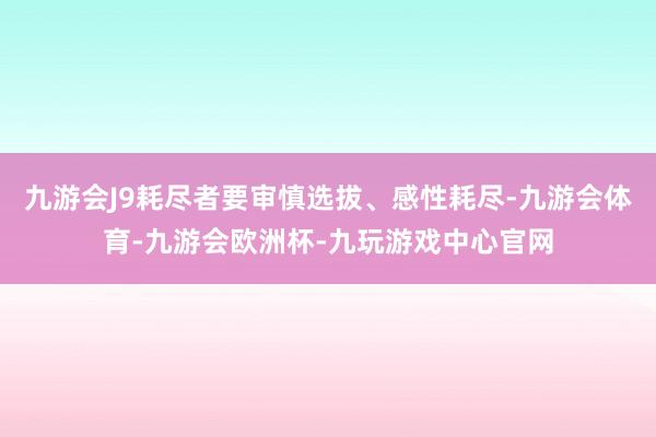 九游会J9耗尽者要审慎选拔、感性耗尽-九游会体育-九游会欧洲杯-九玩游戏中心官网