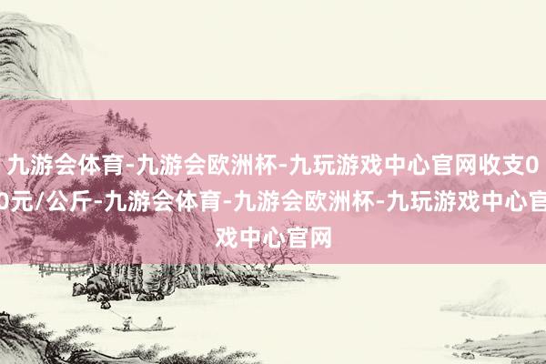 九游会体育-九游会欧洲杯-九玩游戏中心官网收支0.40元/公斤-九游会体育-九游会欧洲杯-九玩游戏中心官网