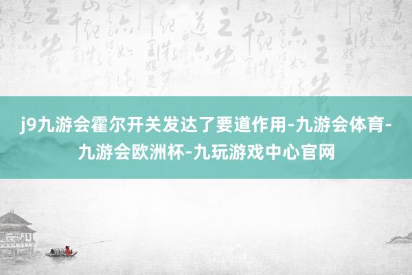 j9九游会霍尔开关发达了要道作用-九游会体育-九游会欧洲杯-九玩游戏中心官网