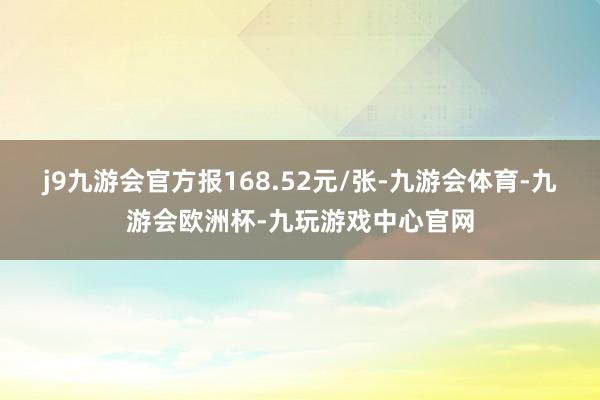 j9九游会官方报168.52元/张-九游会体育-九游会欧洲杯-九玩游戏中心官网