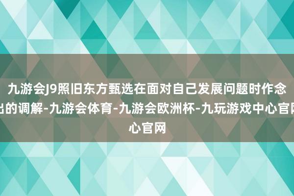 九游会J9照旧东方甄选在面对自己发展问题时作念出的调解-九游会体育-九游会欧洲杯-九玩游戏中心官网