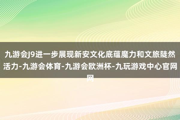 九游会J9进一步展现新安文化底蕴魔力和文旅陡然活力-九游会体育-九游会欧洲杯-九玩游戏中心官网