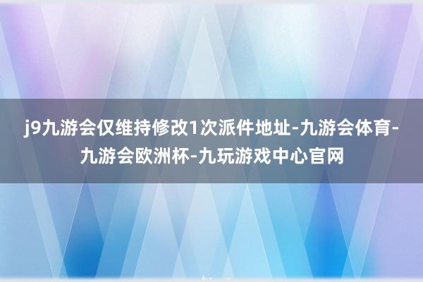 j9九游会仅维持修改1次派件地址-九游会体育-九游会欧洲杯-九玩游戏中心官网