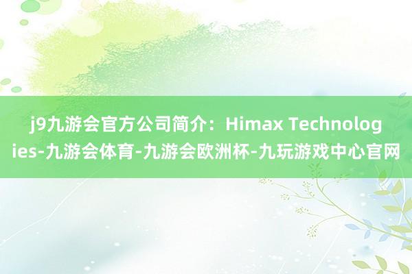 j9九游会官方公司简介：Himax Technologies-九游会体育-九游会欧洲杯-九玩游戏中心官网