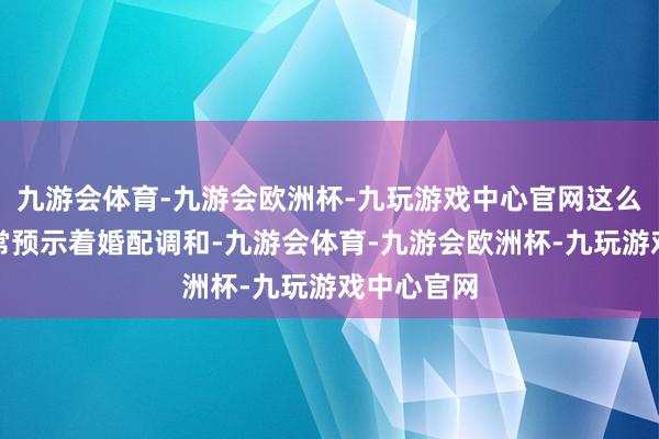 九游会体育-九游会欧洲杯-九玩游戏中心官网这么的眉重迭常预示着婚配调和-九游会体育-九游会欧洲杯-九玩游戏中心官网