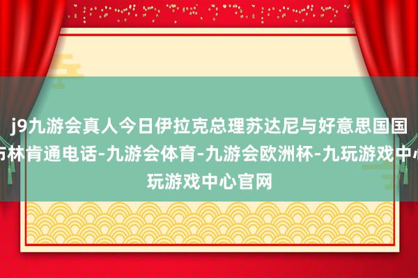 j9九游会真人今日伊拉克总理苏达尼与好意思国国务卿布林肯通电话-九游会体育-九游会欧洲杯-九玩游戏中心官网