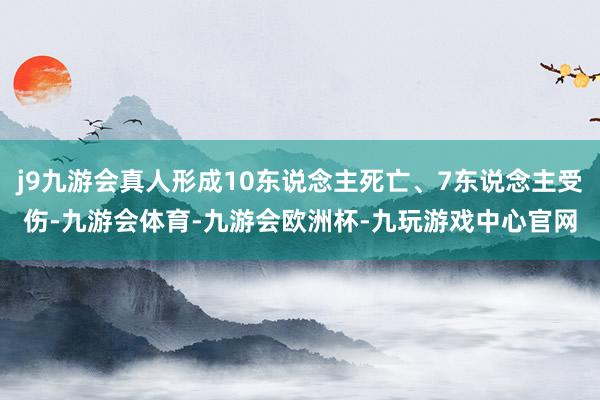 j9九游会真人形成10东说念主死亡、7东说念主受伤-九游会体育-九游会欧洲杯-九玩游戏中心官网