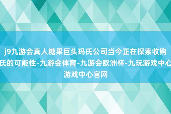 j9九游会真人糖果巨头玛氏公司当今正在探索收购家乐氏的可能性-九游会体育-九游会欧洲杯-九玩游戏中心官网