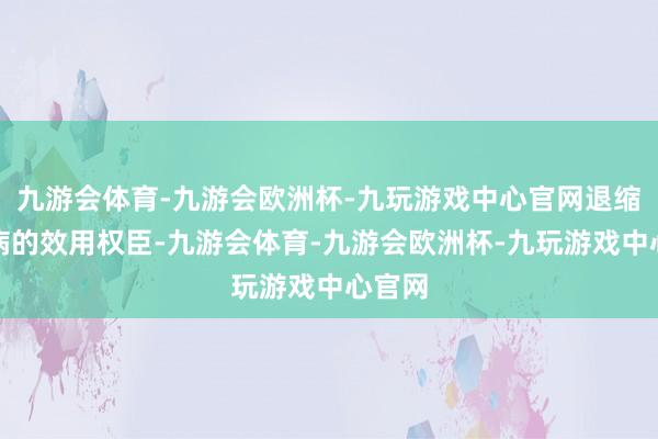 九游会体育-九游会欧洲杯-九玩游戏中心官网退缩艾滋病的效用权臣-九游会体育-九游会欧洲杯-九玩游戏中心官网