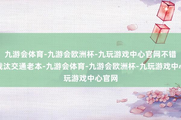 九游会体育-九游会欧洲杯-九玩游戏中心官网不错有用裁汰交通老本-九游会体育-九游会欧洲杯-九玩游戏中心官网