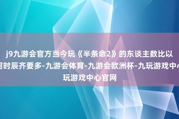 j9九游会官方当今玩《半条命2》的东谈主数比以往任何时辰齐要多-九游会体育-九游会欧洲杯-九玩游戏中心官网