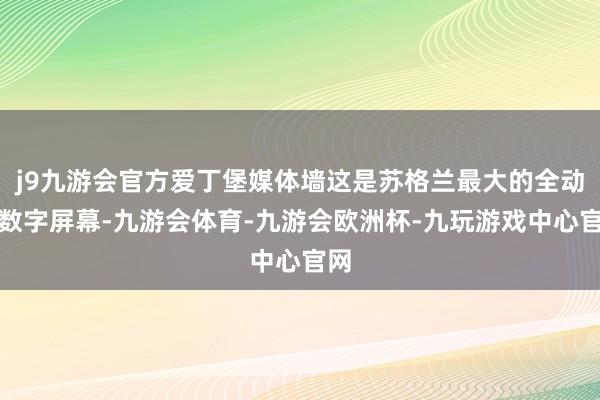 j9九游会官方爱丁堡媒体墙这是苏格兰最大的全动态数字屏幕-九游会体育-九游会欧洲杯-九玩游戏中心官网