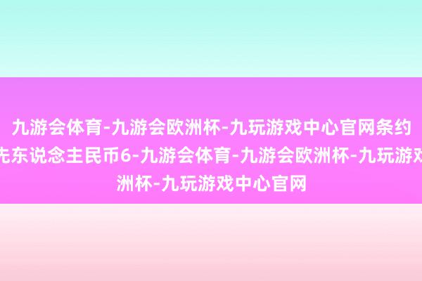 九游会体育-九游会欧洲杯-九玩游戏中心官网条约金额不率先东说念主民币6-九游会体育-九游会欧洲杯-九玩游戏中心官网