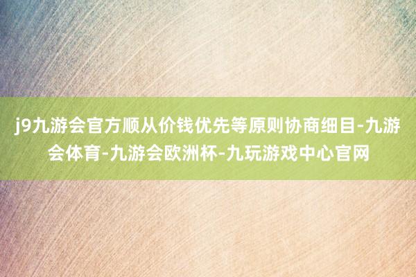 j9九游会官方顺从价钱优先等原则协商细目-九游会体育-九游会欧洲杯-九玩游戏中心官网