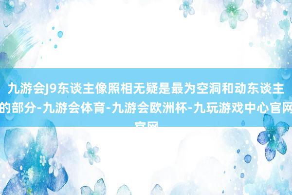 九游会J9东谈主像照相无疑是最为空洞和动东谈主的部分-九游会体育-九游会欧洲杯-九玩游戏中心官网