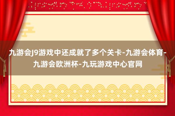 九游会J9游戏中还成就了多个关卡-九游会体育-九游会欧洲杯-九玩游戏中心官网