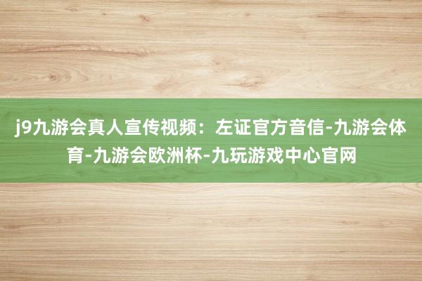 j9九游会真人宣传视频：左证官方音信-九游会体育-九游会欧洲杯-九玩游戏中心官网