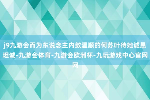 j9九游会而为东说念主内敛温顺的何苏叶待她诚恳坦诚-九游会体育-九游会欧洲杯-九玩游戏中心官网