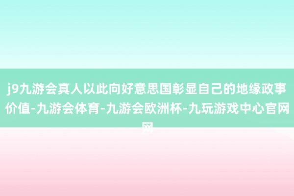 j9九游会真人以此向好意思国彰显自己的地缘政事价值-九游会体育-九游会欧洲杯-九玩游戏中心官网