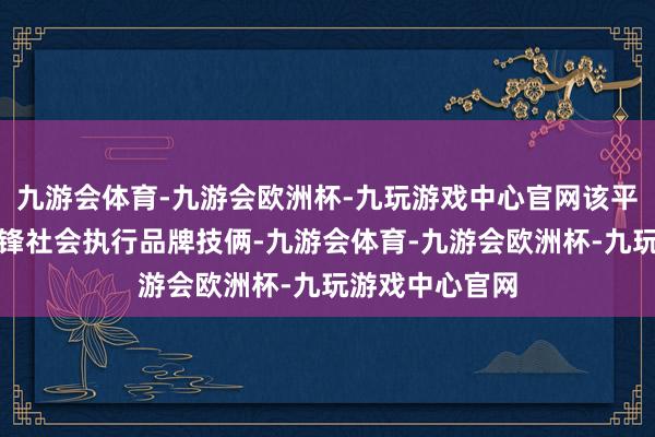 九游会体育-九游会欧洲杯-九玩游戏中心官网该平台基于学校前锋社会执行品牌技俩-九游会体育-九游会欧洲杯-九玩游戏中心官网