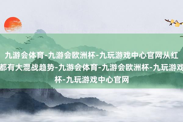 九游会体育-九游会欧洲杯-九玩游戏中心官网从红毯到内场都有大混战趋势-九游会体育-九游会欧洲杯-九玩游戏中心官网