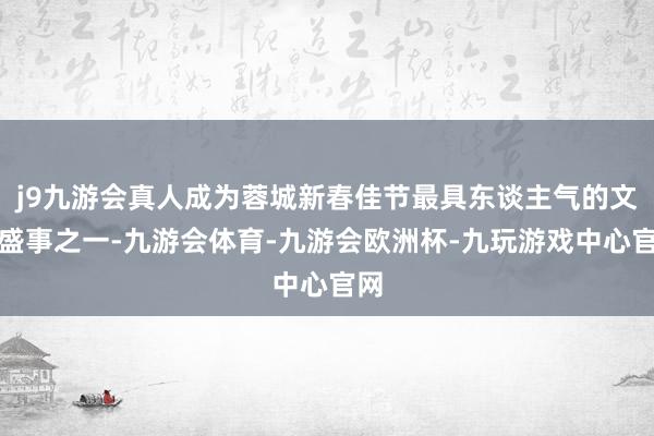 j9九游会真人成为蓉城新春佳节最具东谈主气的文化盛事之一-九游会体育-九游会欧洲杯-九玩游戏中心官网