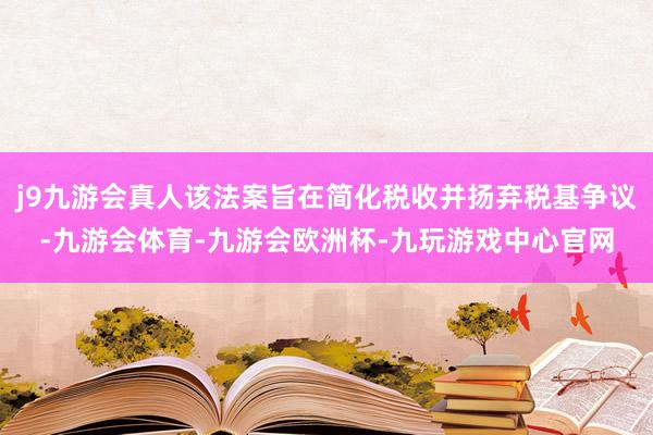 j9九游会真人该法案旨在简化税收并扬弃税基争议-九游会体育-九游会欧洲杯-九玩游戏中心官网