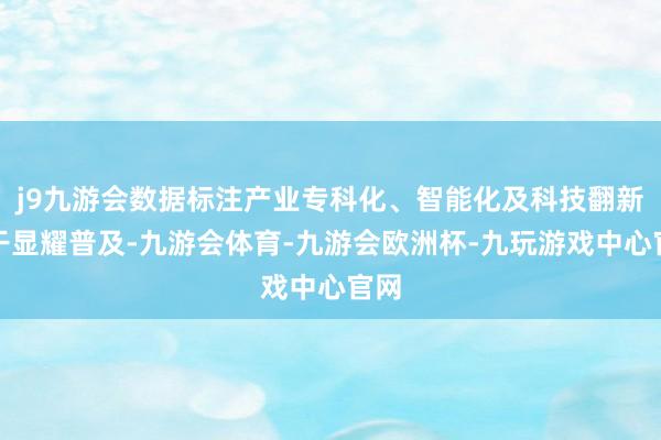 j9九游会数据标注产业专科化、智能化及科技翻新材干显耀普及-九游会体育-九游会欧洲杯-九玩游戏中心官网