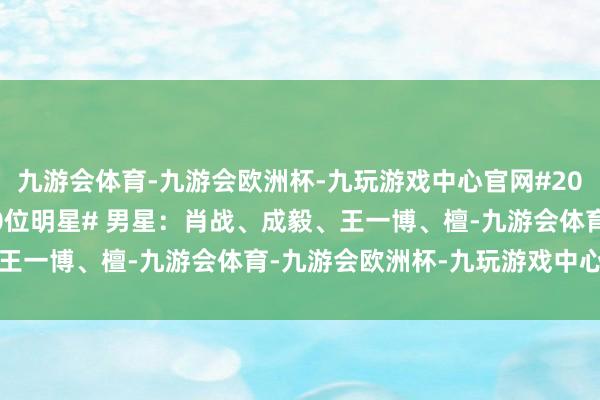 九游会体育-九游会欧洲杯-九玩游戏中心官网#2024年交易价值最高的10位明星# 男星：肖战、成毅、王一博、檀-九游会体育-九游会欧洲杯-九玩游戏中心官网