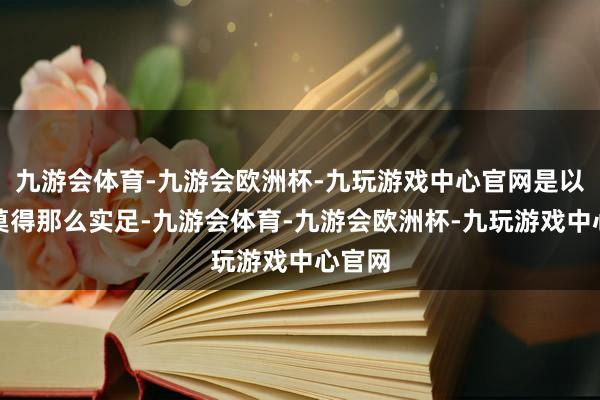 九游会体育-九游会欧洲杯-九玩游戏中心官网是以家庭莫得那么实足-九游会体育-九游会欧洲杯-九玩游戏中心官网