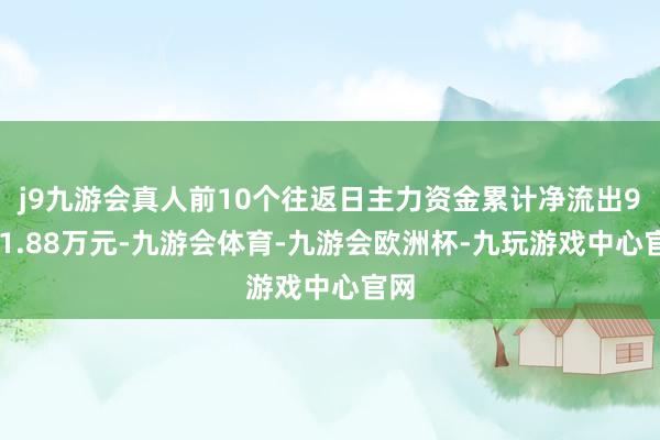 j9九游会真人前10个往返日主力资金累计净流出9141.88万元-九游会体育-九游会欧洲杯-九玩游戏中心官网