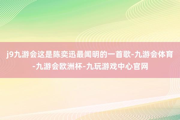 j9九游会这是陈奕迅最闻明的一首歌-九游会体育-九游会欧洲杯-九玩游戏中心官网